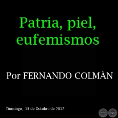 Patria, piel, eufemismos - Por FERNANDO COLMÁN - Domingo, 15 de Octubre de 2017 